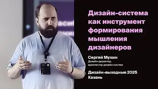 Сергей Мухин - Дизайн-система как инструмент формирования мышления дизайнера, Дизайн-выходные, 2025
