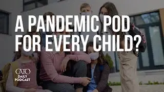 A Pandemic Pod for Every Child? | Cato Daily Podcast