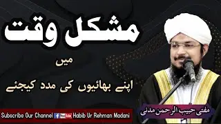 Help your brothers in difficult time|مشکل وقت میں اپنے بھائیوں کی مدد  |@muftihabiburrehmanmadani