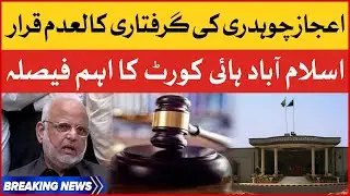 Islamabad High Court Big Verdict | Ejaz Chaudhry Illegal Arrest | Breaking News