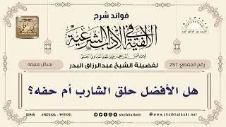 [257] هل الأفضل حلق الشارب أم حفه؟ - الشيخ عبدالرزاق البدر