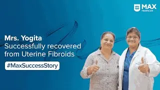 Robotic Hysterectomy for Uterine Fibroids | Patient Success Story | Max Smart Hospital, Saket