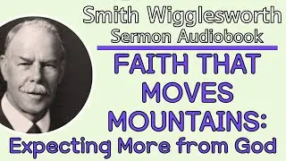 Smith Wigglesworth - Faith That Moves Mountains: Expecting More From God [Sermon Audiobook]