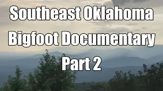 Bigfoot Documentary - Southeast Oklahoma & Camping Expedition - Part 2