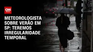 &ldquo;Teremos irregularidade temporal&rdquo;, diz meteorologista sobre ver&atilde;o em SP | AGORA CNN
