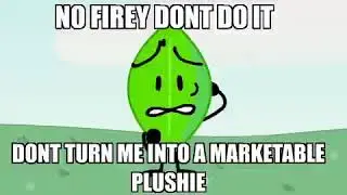 No Firey! Don't do it! Don't turn me into a marketable plushie!