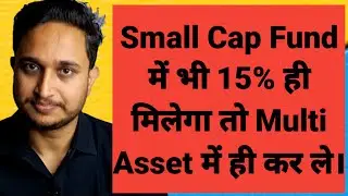 Small Cap Fund में भी 15% ही मिलेगा तो Multi Asset में ही कर ले।
