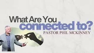 Pastor Phil McKinney - What Are We Connected To? 6:30PM