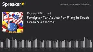 Foreigner Tax Advice For Filing In South Korea & At Home