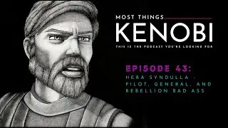 Most Things Kenobi - Episode 43: Hera Syndulla - Pilot, General, and Rebellion Bad Ass