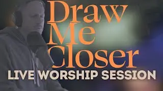 Live Worship Session - Draw Me Closer