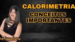 CALORIMETRIA: CONCEITOS IMPORTANTES. (Prof. Dayana Batista)