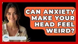 Can Anxiety Make Your Head Feel Weird? - Stress Free Mindset