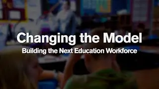 Changing the model: Building the Next Education Workforce