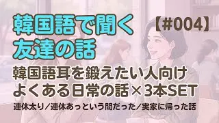 【友達の話聞き流し4】韓国語リスニング - 連休太りしちゃった 他2編