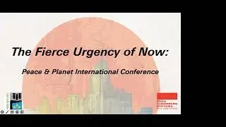 Peace & Planet International Conference | The Fierce Urgency of Now