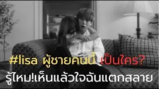 #lisa ผู้ชายคนนั้นเป็นใคร? โอ้ยเห็นแล้วใจฉันแตกสลาย!