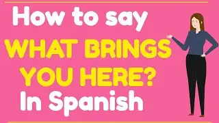 How to say WHAT BRINGS YOU HERE in SPANISH?