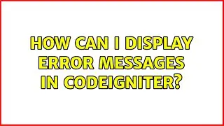 How can i display error messages in CodeIgniter? (2 Solutions!!)