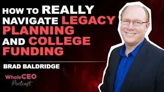 How To Really Navigate Legacy Planning and College Funding | Brad Baldridge  WholeCEO