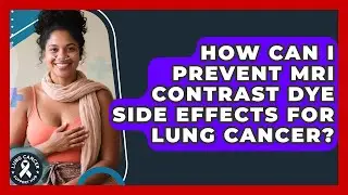 How Can I Prevent MRI Contrast Dye Side Effects For Lung Cancer? - Lung Cancer Support Hub