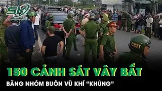150 cảnh sát vây bắt nghẹt thở băng nhóm buôn vũ khí “khủng”, thu giữ súng và 10.000 viên đạn