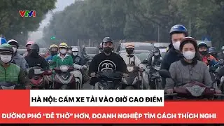 Cấm xe tải vào giờ cao điểm: Đường phố Hà Nội “dễ thở” hơn, doanh nghiệp tìm cách thích nghi