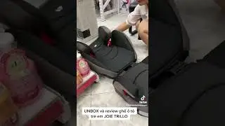 UNBOX và review ghế ô tô trẻ em JOIE TRILLO