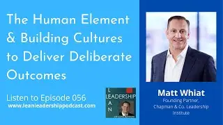 Lean Leadership Podcast Ep 56 : Matt Whiat - The Human Element & Building Cultures to Deliver...