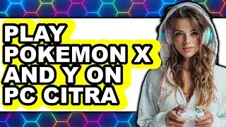 How To Play Pok&eacute;mon X And Y On PC Citra - Full Guide