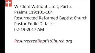 02-19-2017 AM Pastor Eddie Jacks, Psalms 119:101-104 Wisdom Without Limit, Part 2