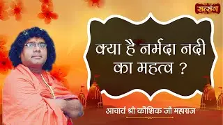 क्या है नर्मदा नदी का महत्व ? Acharya Shri Kaushik Ji Maharaj | SatsangTV | Pravachan