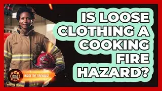 Is Loose Clothing A Cooking Fire Hazard?