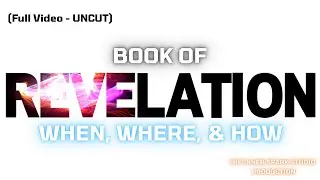 Book of Revelation - When, Where, How (FULL/UNCUT VIDEO)