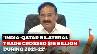 India-Qatar Bilateral Trade Crossed $15 Billion During 2021-22: Vice President