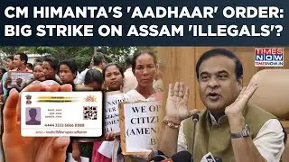 Assam: Himanta's 'Aadhaar' Strike On Illegals? CM Cites 'Bangladeshi', Orders This After Bulldozers