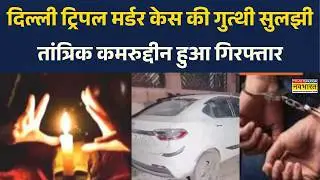 Delhi Triple Murder Case: Triple Murder Case में तांत्रिक कमरुद्दीन हुआ गिरफ्तार