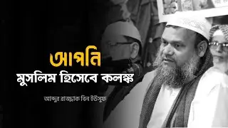 আপনি মুসলিম হিসেবে কলঙ্ক - আব্দুর রাজ্জাক বিন ইউসুফ 