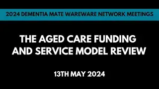 2024 Dementia Mate Wareware Network Meeting #2: The Aged Care Funding and Service Model Review