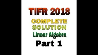 TIFR MATHEMATICS 2018 || COMPLETE SOLUTION || PART 1 || TIFR 2021 || LINEAR ALGEBRA ||