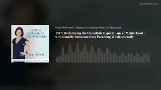 150 // Decluttering the Unrealistic Expectations of Motherhood - with Danielle Bettmann from Parenti