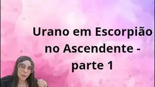 Urano em Escorpi&atilde;o 🦂 no Ascendente parte 1- Uranus in Scorpio Rising part 1 of 2 parts