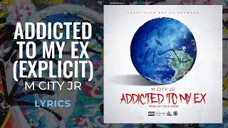 M City Jr - Addicted To My Ex (LYRICS) 