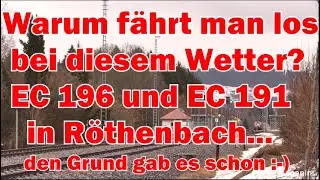 Warum f&auml;hrt man bei diesem Wetter los? EC 196 und EC 191 in R&ouml;thenbach  mit einem wichtigen Grund!