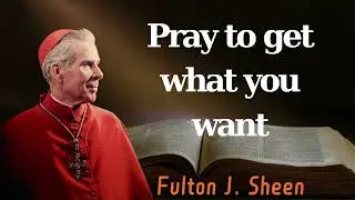 Pray to get what you want - Pastor Fulton J. Sheen
