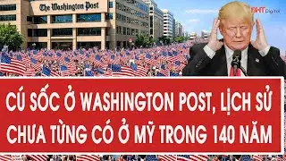 Tâm điểm quốc tế 6/2: Cú sốc ở Washington Post, lịch sử chưa từng có ở Mỹ trong 140 năm