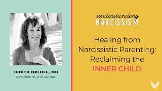 Healing from Narcissistic Parenting: Reclaiming the Inner Child, with Judith Orloff