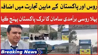 Trade Between Russia and Pakistan | First Russian Export Truck Reached Pakistan | Breaking News