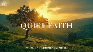 QUIET FAITH - Soaking Worship Music | Instrumental for Prayer & Meditation