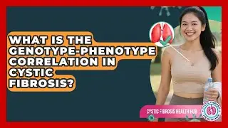 What Is The Genotype-phenotype Correlation In Cystic Fibrosis? - Cystic Fibrosis Health Hub